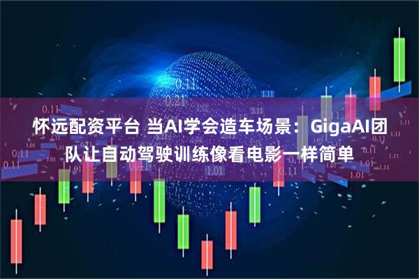 怀远配资平台 当AI学会造车场景：GigaAI团队让自动驾驶训练像看电影一样简单