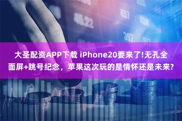 大圣配资APP下载 iPhone20要来了!无孔全面屏+跳号纪念，苹果这次玩的是情怀还是未来?
