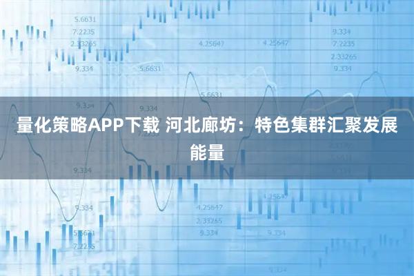 量化策略APP下载 河北廊坊：特色集群汇聚发展能量