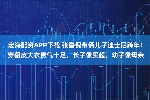 宏海配资APP下载 张嘉倪带俩儿子迪士尼跨年! 穿貂皮大衣贵气十足，长子像买超，幼子像母亲