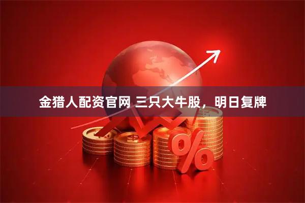 金猎人配资官网 三只大牛股，明日复牌