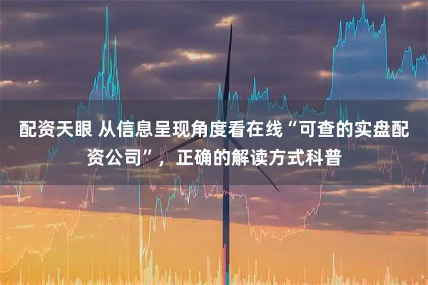 配资天眼 从信息呈现角度看在线“可查的实盘配资公司”，正确的解读方式科普