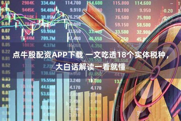 点牛股配资APP下载 一文吃透18个实体税种，大白话解读一看就懂