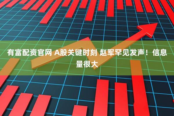 有富配资官网 A股关键时刻 赵军罕见发声！信息量很大