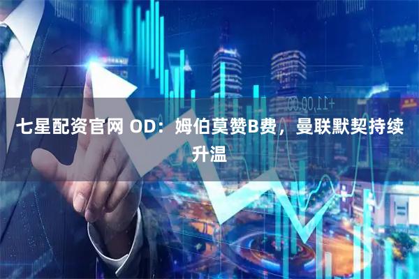 七星配资官网 OD：姆伯莫赞B费，曼联默契持续升温
