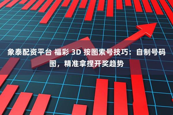 象泰配资平台 福彩 3D 按图索号技巧：自制号码图，精准拿捏开奖趋势