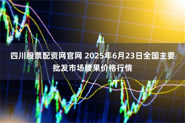 四川股票配资网官网 2025年6月23日全国主要批发市场腰果价格行情