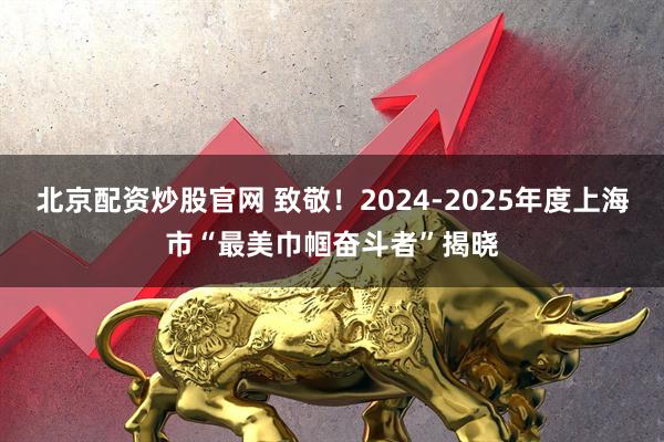 北京配资炒股官网 致敬！2024-2025年度上海市“最美巾帼奋斗者”揭晓